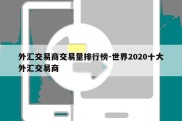 外汇交易商交易量排行榜-世界2020十大外汇交易商