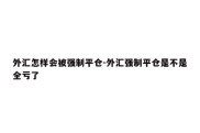 外汇怎样会被强制平仓-外汇强制平仓是不是全亏了