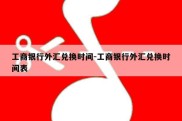 工商银行外汇兑换时间-工商银行外汇兑换时间表