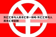 外汇汇率与人民币汇率一样吗-外汇汇率与人民币汇率区别