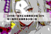 1979年一角外汇兑换券多少钱-1979年一角外汇兑换券多少钱一枚