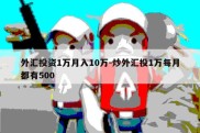 外汇投资1万月入10万-炒外汇投1万每月都有500