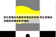 外汇市场分为有形市场无形市场-外汇市场分为有形市场无形市场吗