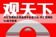 外汇管理局应用服务平台是什么-外汇管理局ba首次登录