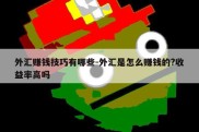 外汇赚钱技巧有哪些-外汇是怎么赚钱的?收益率高吗