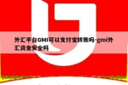 外汇平台GMI可以支付宝转账吗-gmi外汇资金安全吗