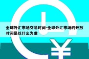 全球外汇市场交易时间-全球外汇市场的开放时间是以什么为准