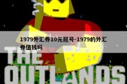 1979外汇券10元冠号-1979的外汇券值钱吗