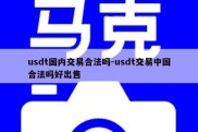 usdt国内交易合法吗-usdt交易中国合法吗好出售