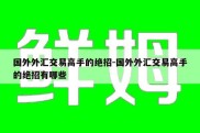 国外外汇交易高手的绝招-国外外汇交易高手的绝招有哪些