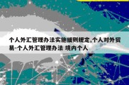 个人外汇管理办法实施细则规定,个人对外贸易-个人外汇管理办法 境内个人