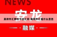 离岸外汇牌价今日汇率-离岸外汇是什么意思