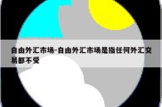 自由外汇市场-自由外汇市场是指任何外汇交易都不受