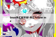 lmax外汇好不好-外汇follow me