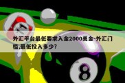 外汇平台最低要求入金2000美金-外汇门槛,最低投入多少?