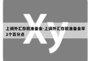 上调外汇存款准备金-上调外汇存款准备金率2个百分点