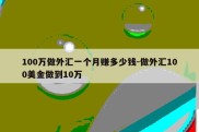 100万做外汇一个月赚多少钱-做外汇100美金做到10万