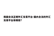 我国合法正规外汇交易平台-国内合法的外汇交易平台有哪些?