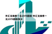 外汇兑换券一元1979回收-外汇兑换券一元1979回收多少