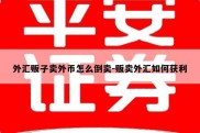 外汇贩子卖外币怎么倒卖-贩卖外汇如何获利