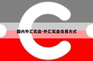 国内外汇实盘-外汇实盘交易方式