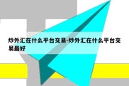 炒外汇在什么平台交易-炒外汇在什么平台交易最好