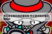 外汇适合做长线还是短线-外汇做中短还是长期的好