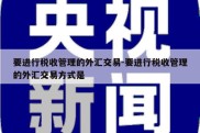 要进行税收管理的外汇交易-要进行税收管理的外汇交易方式是