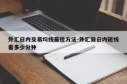 外汇日内交易均线最佳方法-外汇做日内短线看多少分钟