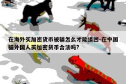 在海外买加密货币被骗怎么才能追回-在中国骗外国人买加密货币合法吗?