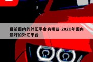 目前国内的外汇平台有哪些-2020年国内最好的外汇平台