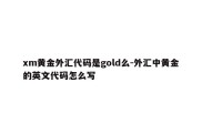 xm黄金外汇代码是gold么-外汇中黄金的英文代码怎么写