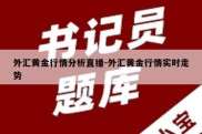 外汇黄金行情分析直播-外汇黄金行情实时走势