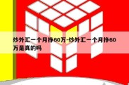 炒外汇一个月挣60万-炒外汇一个月挣60万是真的吗