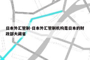 日本外汇管制-日本外汇管制机构是日本的财政部大藏省