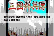 俄罗斯外汇储备换成人民币-俄罗斯外汇储备换成人民币多少