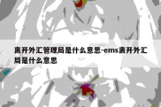 离开外汇管理局是什么意思-ems离开外汇局是什么意思