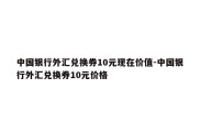 中国银行外汇兑换券10元现在价值-中国银行外汇兑换券10元价格