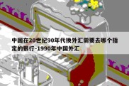 中国在20世纪90年代换外汇需要去哪个指定的银行-1990年中国外汇