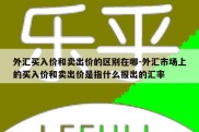 外汇买入价和卖出价的区别在哪-外汇市场上的买入价和卖出价是指什么报出的汇率