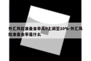 外汇风险准备金率从0上调至20%-外汇风险准备金率是什么