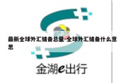 最新全球外汇储备总量-全球外汇储备什么意思