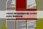 79年外汇券5角的值多少钱-1979年50元外汇券票样价格