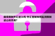 国家限制外汇进入吗-外汇管制如何起到限制进口的作用?