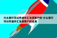 什么银行可以开通外汇交易账户的-什么银行可以开通外汇交易账户的业务