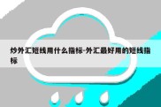 炒外汇短线用什么指标-外汇最好用的短线指标