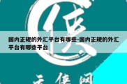 国内正规的外汇平台有哪些-国内正规的外汇平台有哪些平台