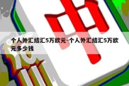 个人外汇结汇5万欧元-个人外汇结汇5万欧元多少钱