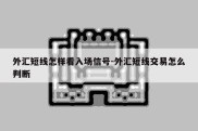 外汇短线怎样看入场信号-外汇短线交易怎么判断