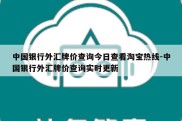 中国银行外汇牌价查询今日查看淘宝热线-中国银行外汇牌价查询实时更新